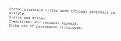 Formal proposals differ from informal proposals in
A)style.
B)size and format.
C)emotional and rational appeals.
D)the use of persuasive techniques.