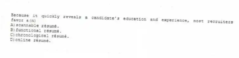 Because it quickly reveals a candidate's education and experience, most recruiters favor a(n)
A)scannable résumé.
B)functional résumé.
C)chronological résumé.
D)online résumé.