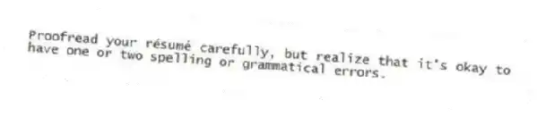 Proofread your résumé carefully, but realize that it's okay to have one or two spelling or grammatical errors.