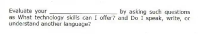 Evaluate your ____________________ by asking such questions as What technology skills can I offer? and Do I speak, write, or understand another language?