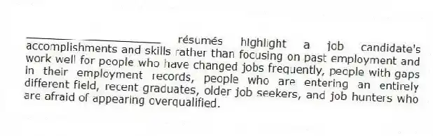 ____________________ résumés highlight a job candidate's accomplishments and skills rather than focusing on past employment and work well for people who have changed jobs frequently, people with gaps in their employment records, people who are entering an entirely different field, recent graduates, older job seekers, and job hunters who are afraid of appearing overqualified.