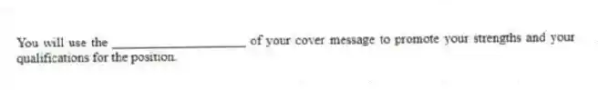 You will use the ____________________ of your cover message to promote your strengths and your qualifications for the position.