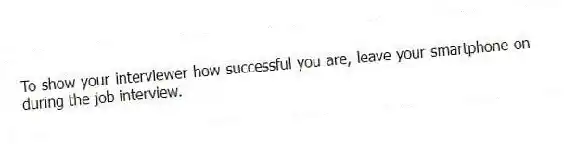 To show your interviewer how successful you are, leave your smartphone on during the job interview.