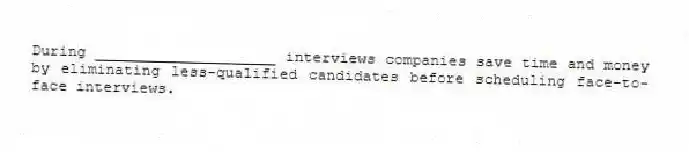 During ____________________ interviews companies save time and money by eliminating less-qualified candidates before scheduling face-to-face interviews.