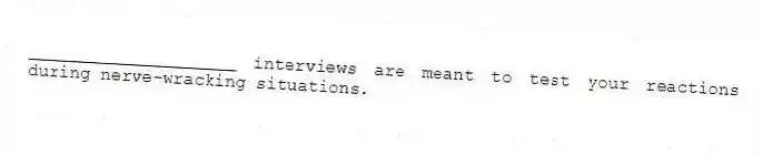 ____________________ interviews are meant to test your reactions during nerve-wracking situations.