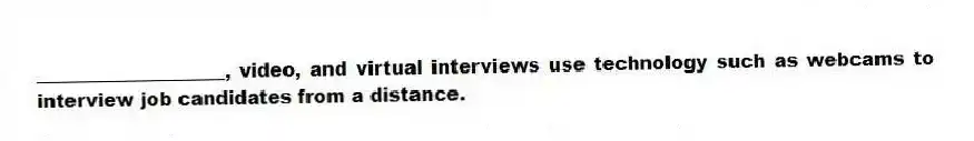 ____________________, video, and virtual interviews use technology such as webcams to interview job candidates from a distance.