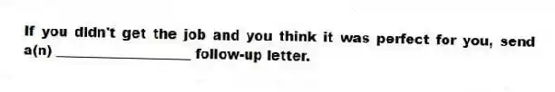 If you didn't get the job and you think it was perfect for you, send a(n) ____________________ follow-up letter.