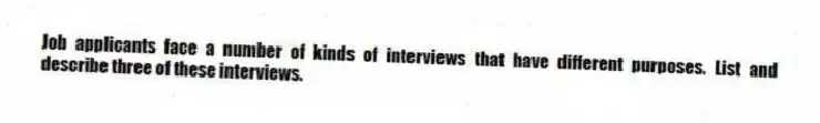 Job applicants face a number of kinds of interviews that have different purposes. List and describe three of these interviews.