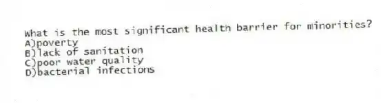 What is the most significant health barrier for minorities?
A)poverty
B)lack of sanitation
C)poor water quality
D)bacterial infections