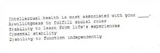 Intellectual health is most associated with your ____.
A)willingness to fulfill social roles
B)ability to learn from life's experiences
C)mental stability
D)ability to function independently