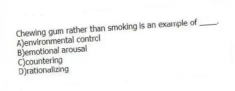 Chewing gum rather than smoking is an example of ____.
A)environmental control
B)emotional arousal
C)countering
D)rationalizing