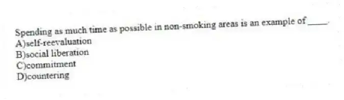 Spending as much time as possible in non-smoking areas is an example of ____.
A)self-reevaluation
B)social liberation
C)commitment
D)countering