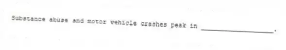 Substance abuse and motor vehicle crashes peak in ___________________.