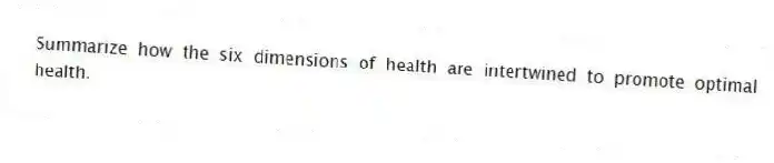 Summarize how the six dimensions of health are intertwined to promote optimal health.