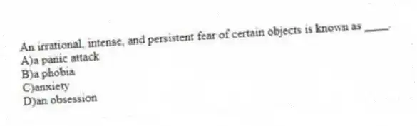 An irrational, intense, and persistent fear of certain objects is known as ____.
A)a panic attack
B)a phobia
C)anxiety
D)an obsession