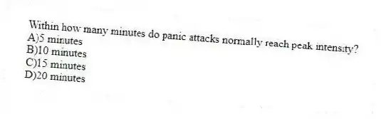 Within how many minutes do panic attacks normally reach peak intensity?
A)5 minutes
B)10 minutes
C)15 minutes
D)20 minutes