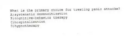 What is the primary choice for treating panic attacks?
A)systematic desensitization
B)cognitive-behavior therapy
C)hospitalization
D)hypnotherapy