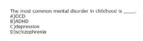 The most common mental disorder in childhood is ____.
A)OCD
B)ADHD
C)depression
D)schizophrenia