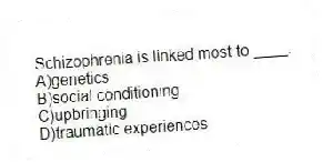 Schizophrenia is linked most to ____.
A)genetics
B)social conditioning
C)upbringing
D)traumatic experiences