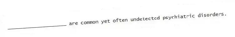 ____________________ are common yet often undetected psychiatric disorders.
