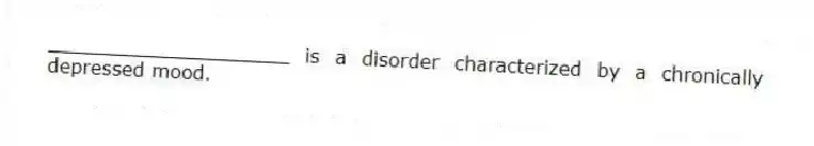 ____________________ is a disorder characterized by a chronically depressed mood.