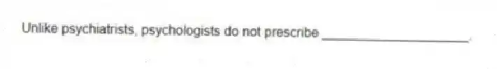 Unlike psychiatrists, psychologists do not prescribe ____________________.