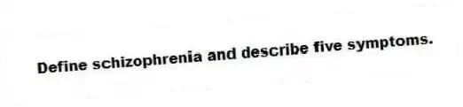 Define schizophrenia and describe five symptoms.