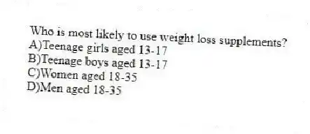Who is most likely to use weight loss supplements?
A)Teenage girls aged 13-17
B)Teenage boys aged 13-17
C)Women aged 18-35
D)Men aged 18-35