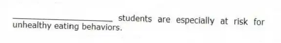 ____________________ students are especially at risk for unhealthy eating behaviors.