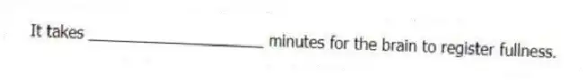It takes ____________________ minutes for the brain to register fullness.