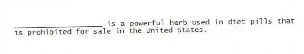 ____________________ is a powerful herb used in diet pills that is prohibited for sale in the United States.