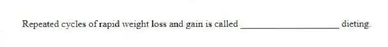 Repeated cycles of rapid weight loss and gain is called ____________________ dieting.