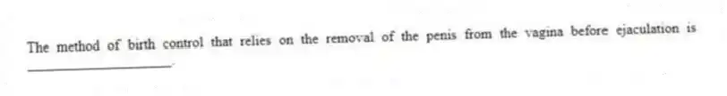 The method of birth control that relies on the removal of the penis from the vagina before ejaculation is ____________________.