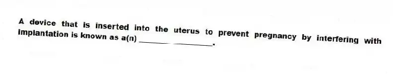 A device that is inserted into the uterus to prevent pregnancy by interfering with implantation is known as a(n) ____________________.