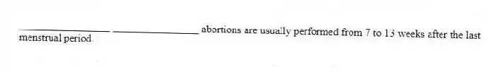 _________________ ________________ abortions are usually performed from 7 to 13 weeks after the last menstrual period.