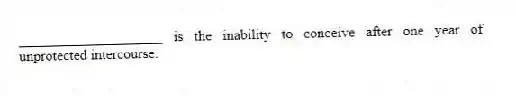 ____________________ is the inability to conceive after one year of unprotected intercourse.
