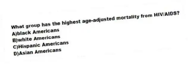 What group has the highest age-adjusted mortality from HIV/AIDS?
A)black Americans
B)white Americans
C)Hispanic Americans
D)Asian Americans