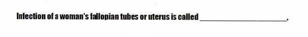 Infection of a woman's fallopian tubes or uterus is called ____________________.
