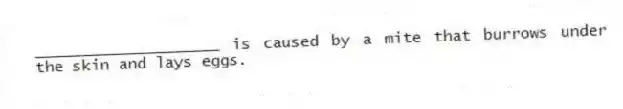 ____________________ is caused by a mite that burrows under the skin and lays eggs.