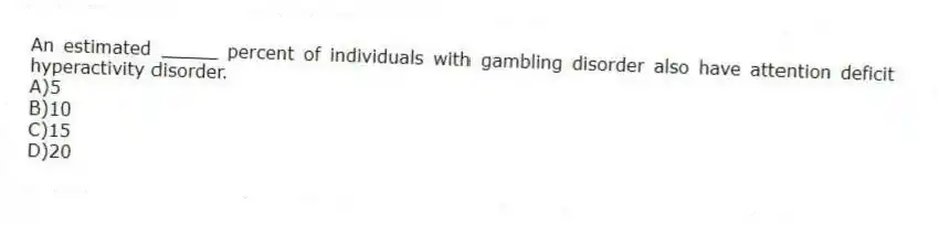An estimated _____ percent of individuals with gambling disorder also have attention deficit hyperactivity disorder.
A)5
B)10
C)15
D)20