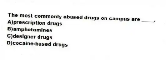 The most commonly abused drugs on campus are _____.
A)prescription drugs
B)amphetamines
C)designer drugs
D)cocaine-based drugs