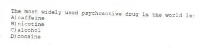 The most widely used psychoactive drug in the world is:
A)caffeine
B)nicotine
C)alcohol
D)cocaine