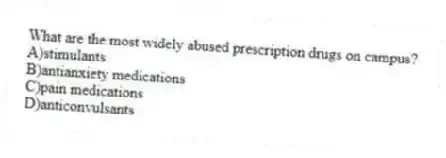 What are the most widely abused prescription drugs on campus?
A)stimulants
B)antianxiety medications
C)pain medications
D)anticonvulsants