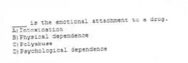 ____ is the emotional attachment to a drug.
A)Intoxication
B)Physical dependence
C)Polyabuse
D)Psychological dependence