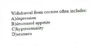 Withdrawal from cocaine often includes:
A)depression
B)decreased appetite
C)hypersexuality
D)seizures