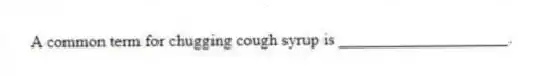 A common term for chugging cough syrup is ____________________.
