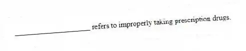 ____________________ refers to improperly taking prescription drugs.