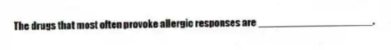 The drugs that most often provoke allergic responses are ____________________.