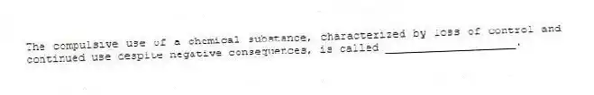 The compulsive use of a chemical substance, characterized by loss of control and continued use despite negative consequences, is called ____________________.