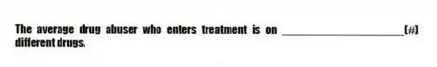 The average drug abuser who enters treatment is on ____________________(#) different drugs.